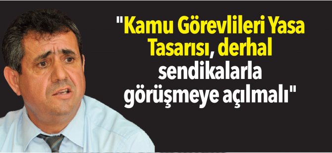 "Kamu Görevlileri Yasa Tasarısı, derhal sendikalarla görüşmeye açılmalı"