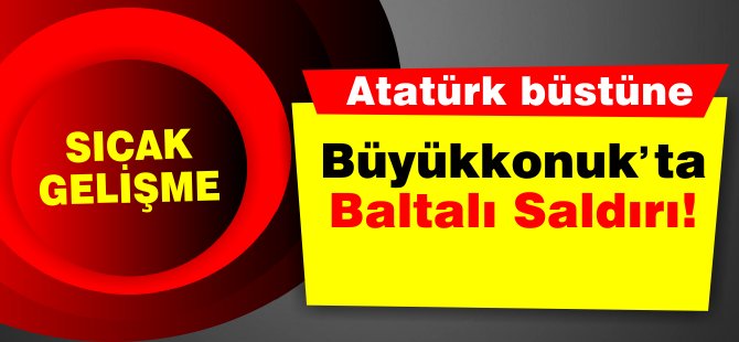 Baltayla Atatürk büstüne saldırıldı ve hasar verildi!