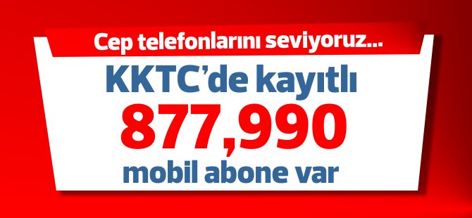 KKTC'de 877,990 kayıtlı mobil telefon abonesi var