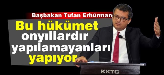 Erhürman: Bu hükümet onyıllardır yapılamayanları yapıyor