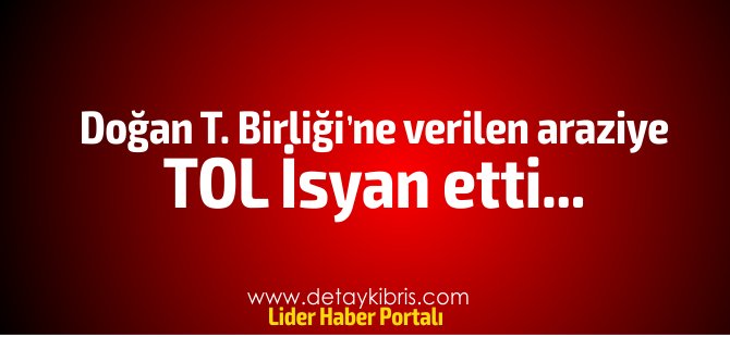 TOL, Doğan Türk Birliği'ne Girne'de verilen araziye  isyan etti