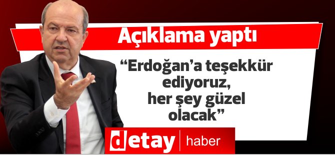 Tatar: “Erdoğan’a teşekkür ediyoruz, her şey güzel olacak”