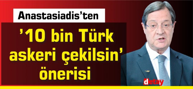 Anastasiadis’ten ’10 bin Türk askeri çekilsin’ önerisi