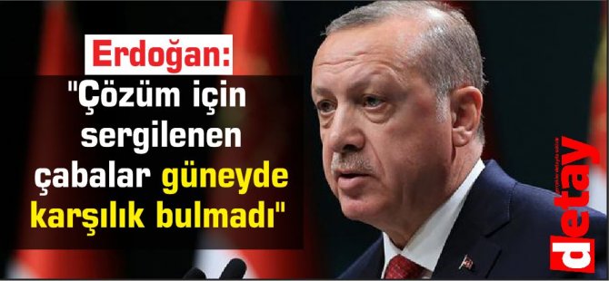 Erdoğan: "Çözüm için sergilenen çabalar güneyde karşılık bulmadı"