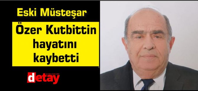 Eski Müsteşar, Emekli bürokrat Özer Kutbittin hayatını kaybetti