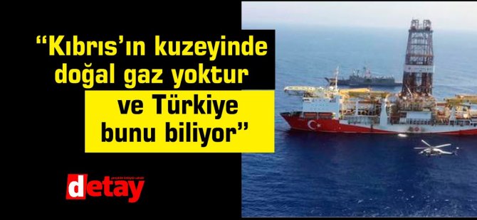 “Kıbrıs’ın kuzeyinde  doğal gaz yoktur ve Türkiye bunu biliyor”