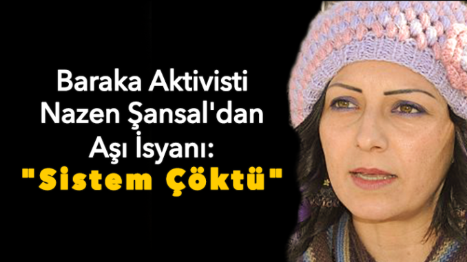 Baraka Aktivisti Nazen Şansal’dan Aşı İsyanı: “Sistem Çöktü”