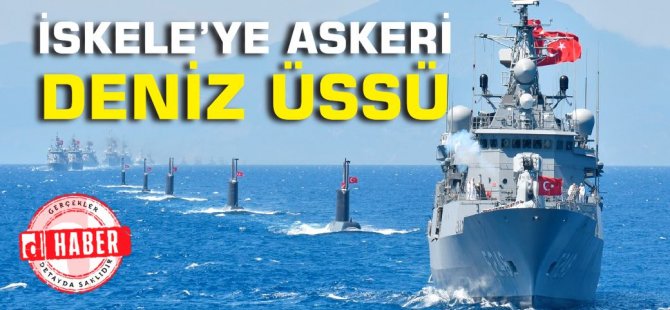 İskele'ye "Askeri Deniz Üssü" kuruluyor!