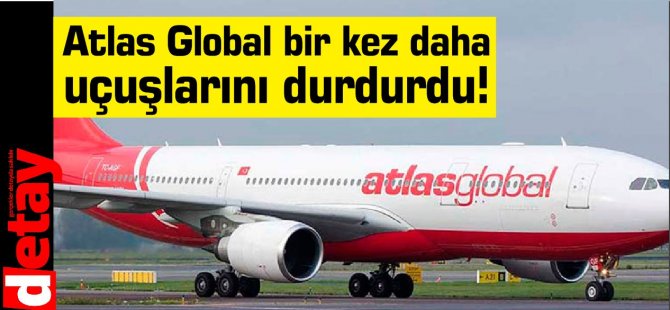 Atlas Global bir kez daha uçuşlarını durdurdu!
