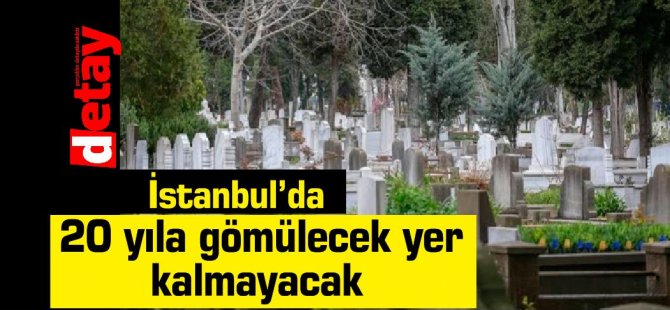 İstanbul'da 20 yıla gömülecek yer bulmak mümkün olmayacak