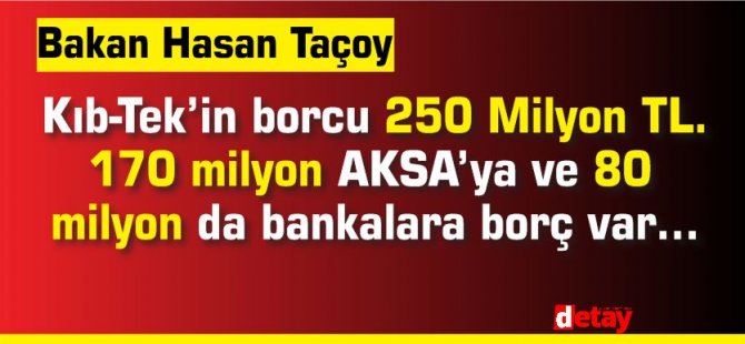 Kıb-Tek’in borcu 250 Milyon TL. 170 milyon AKSA’ya ve 80 milyon da bankalara borç var…