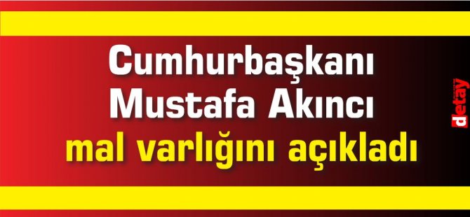 Cumhurbaşkanı Mustafa Akıncı mal varlığını açıkladı