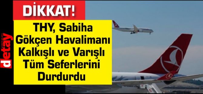 Dikkat! THY, Sabiha Gökçen Havalimanı Kalkışlı Ve Varışlı Tüm Seferlerini Durdurdu