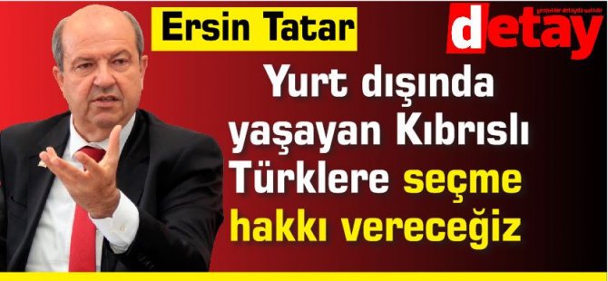 Tatar: Yurt dışında yaşayan Kıbrıslı Türklere seçme hakkı vereceğiz