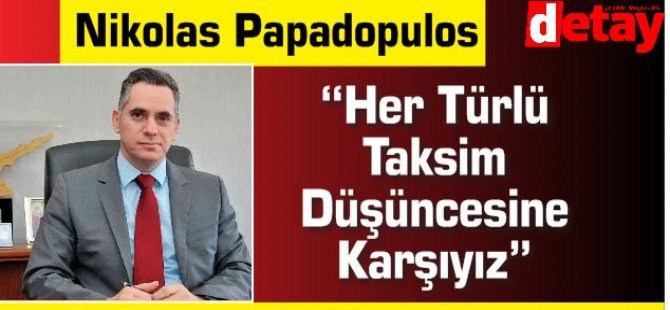 Nikolas Papadopulos “Her Türlü Taksim Düşüncesine Karşıyız”