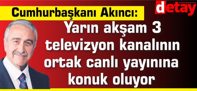 Akıncı, yarın akşam 3 televizyon kanalının ortak canlı yayınına çıkacak