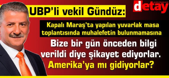 UBP'li Gündüz:  Bize bir gün önceden bilgi verildi diye şikayet ediyorlar. Amerika’ya mı gidiyorlar?