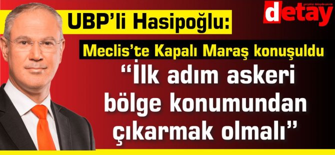 Meclis'te Maraş tartışması...Hasipoğlu: “İlk adım askeri bölge konumundan çıkarmak olmalı”