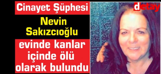 Nevin  Sakızcıoğlu'nun ölümünde cinayet şüphesi