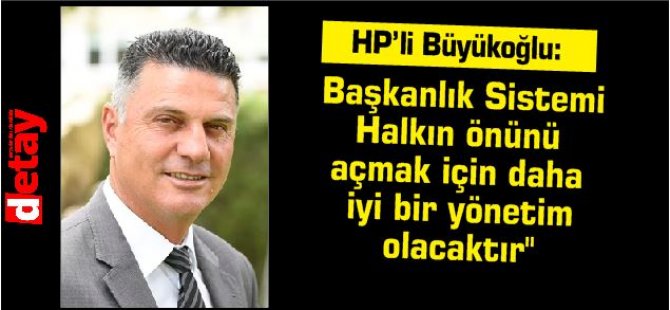 HP’li Büyükoğlu:"Başkanlık Sistemi Halkın önünü açmak için daha iyi bir yönetim olacaktır''