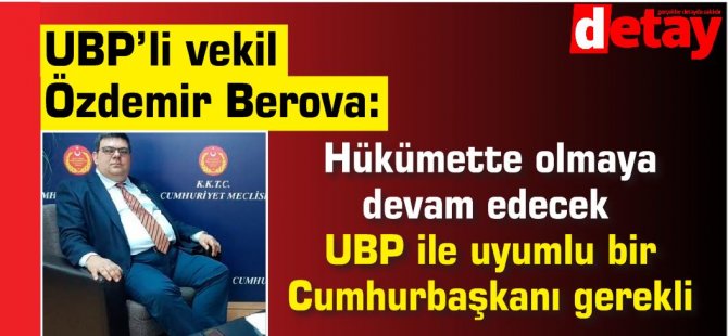 Berova: Hükümette olmaya devam edecek UBP ile uyumlu bir Cumhurbaşkanı gerekli