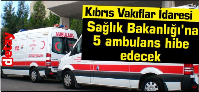 Kıbrıs Vakıflar İdaresi Sağlık Bakanlığı’na 5 ambulans hibe edecek