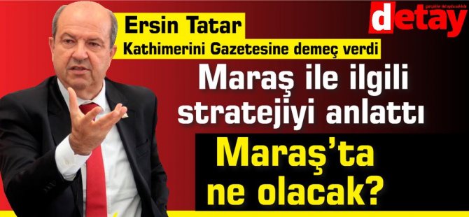 Başbakan Ersin Tatar'ın röportajı: Maraş'ta ne olacak?
