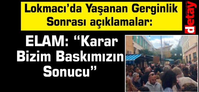 Lokmacı’da Yaşanan Gerginlik  Sonrası açıklamalar:ELAM: “Karar Bizim Baskımızın Sonucu”