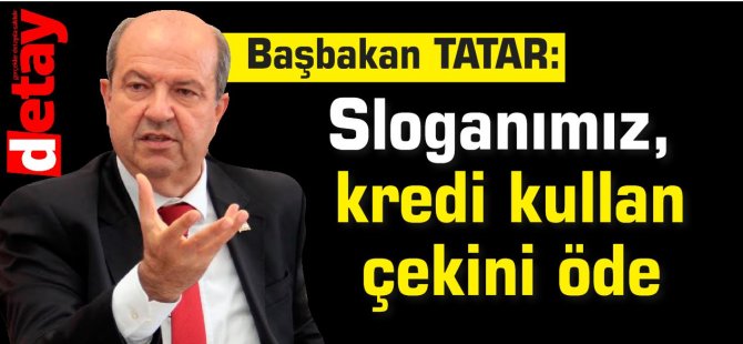 Başbakan Tatar: Sloganımız, kredi kullan çekini öde