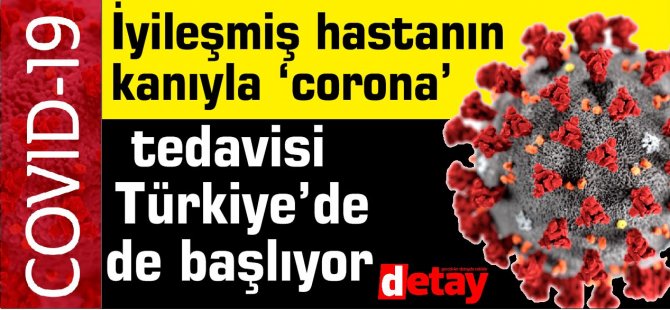 İyileşmiş hastanın kanıyla ‘corona’ tedavisi Türkiye’de de başlıyor