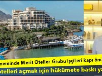 Merit'in oteller kapalı, işçiler sokakta ama Otelleri açmak için kulis faaliyeti başladı!