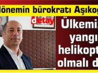 Her dönemin bürokratı Aşıkoğlu: ülkemizin yangın helikopteri olmalı dedi