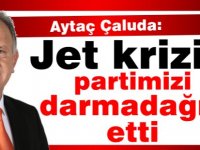 Çaluda:“Jet krizi partimizi darmadağın etti”