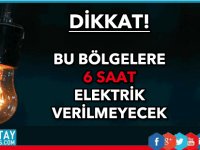 Yarın bu bölgelere 6 saat elektrik verilemeyecek...