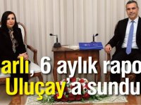 Dizdarlı, 6 aylık raporunu Uluçay’a sundu