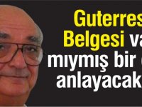 Guterres Belgesi var mıymış bir gün anlayacaklar