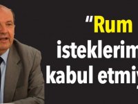 “Rum isteklerimizi kabul etmiyor”