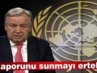 Guterres, raporunu Güvenlik Konseyi’ne sunmayı erteledi