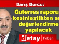 Burcu: Guterres raporu kesinleştikten sonra değerlendirme yapılacak