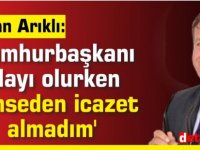 Erhan Arıklı:'Cumhurbaşkanı    adayı olurken  Kimseden icazet  almadım'