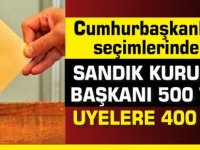 Cumhurbaşkanlığı seçimlerinde;Sandık Kurulu Başkanı 500 TL, Üyelere 400 TL