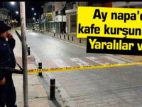 Ay napa’da kafe kurşunlandı... Yaralılar var