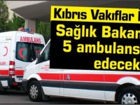 Kıbrıs Vakıflar İdaresi Sağlık Bakanlığı’na 5 ambulans hibe edecek