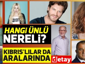 İşte Ünlülerin memleketleri...Kıbrıslılar da var