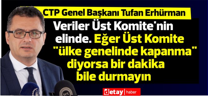 Erhürman:Veriler Üst Komite'nin elinde. Eğer Üst Komite "ülke genelinde kapanma" diyorsa bir dakika bile durmayın