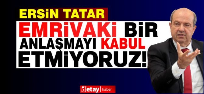 Tatar: Emrivaki bir anlaşmayı kabul etmiyoruz