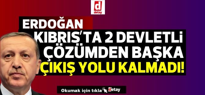 Erdoğan:Artık iki devletli çözümden başka Kıbrıs’ta çıkış yolu kalmamıştır