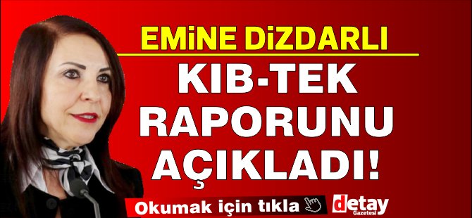 Yüksek Yönetim Denetçisi Emine Dizdarlı Kıb-Tek ile ilgili raporunu yayınladı