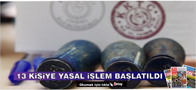 13 Kişi Hakkında Yasal İşlem Başlatıldı!