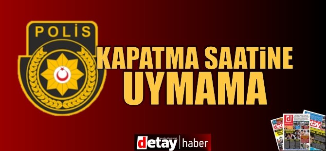 3 işyerinin işletme kapatma saatine uymadı